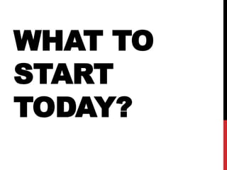 WHAT TO
START
TODAY?
 