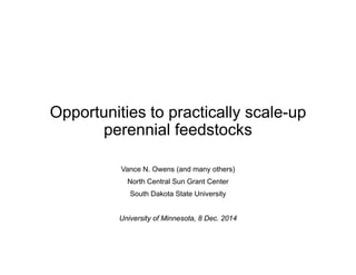Opportunities to practically scale-up
perennial feedstocks
Vance N. Owens (and many others)
North Central Sun Grant Center
South Dakota State University
University of Minnesota, 8 Dec. 2014
 