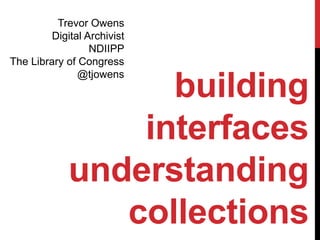 Trevor Owens
         Digital Archivist
                  NDIIPP
The Library of Congress
               @tjowens
                   building
                 interfaces
             understanding
                collections
 