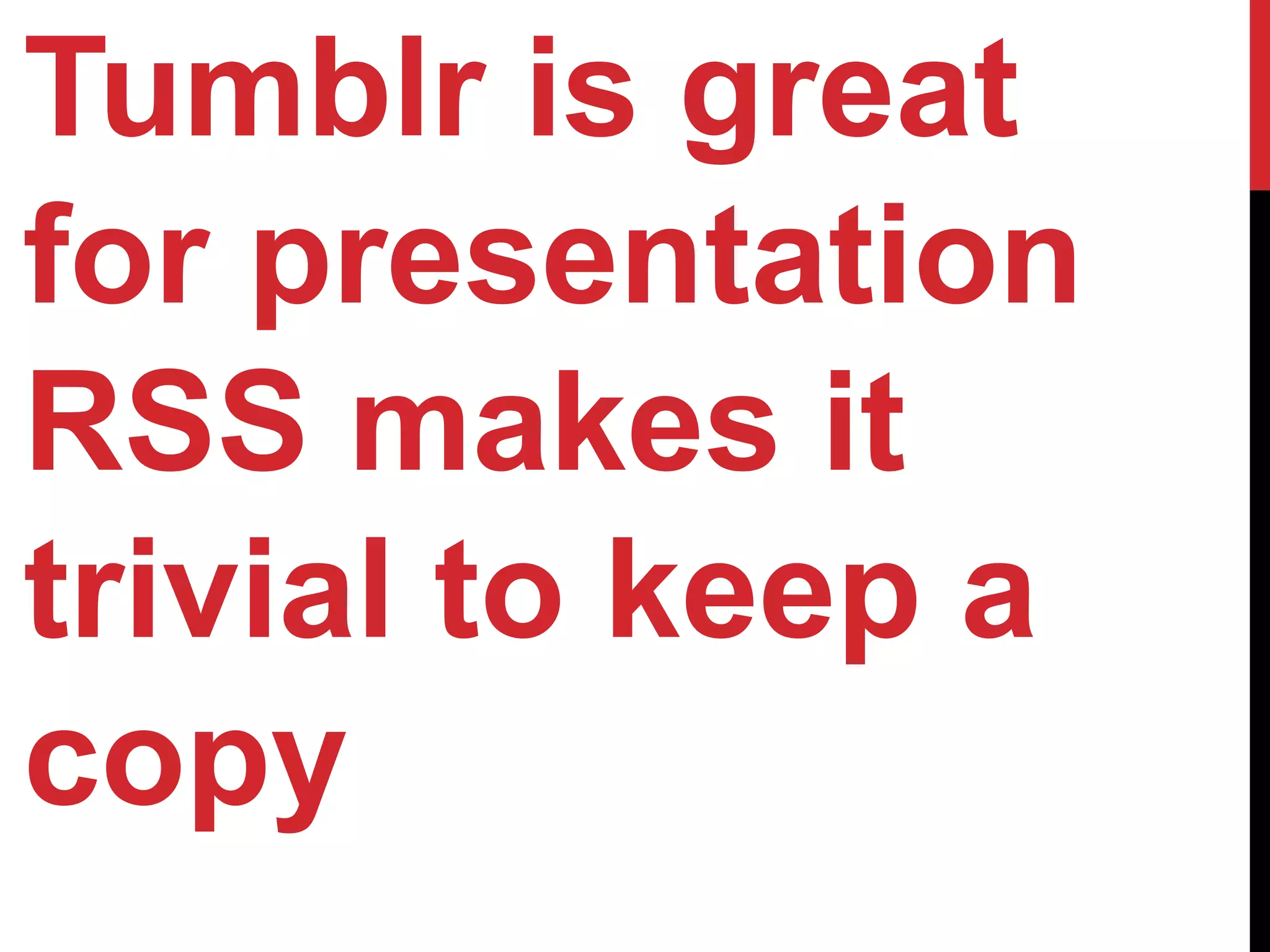 Tumblr is great
for presentation
RSS makes it
trivial to keep a
copy
 