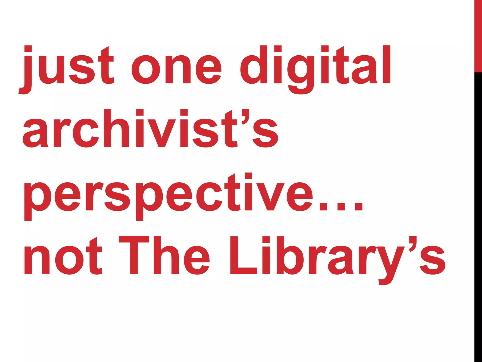 just one digital
archivist’s
perspective…
not The Library’s
 