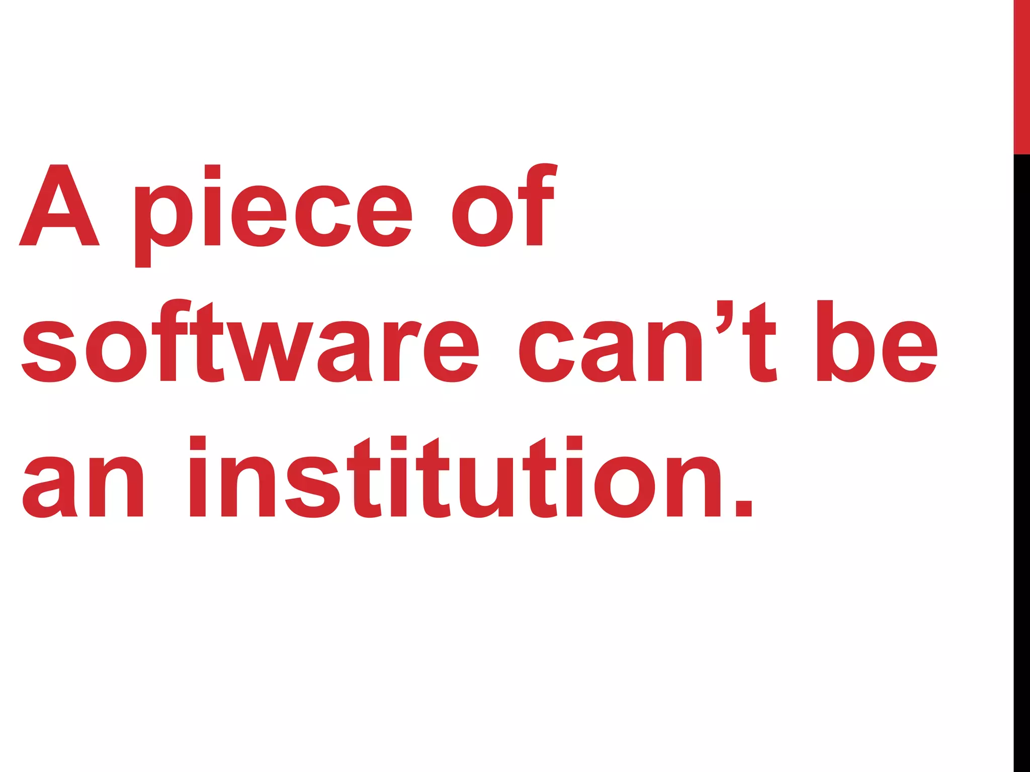 A piece of
software can’t be
an institution.
 