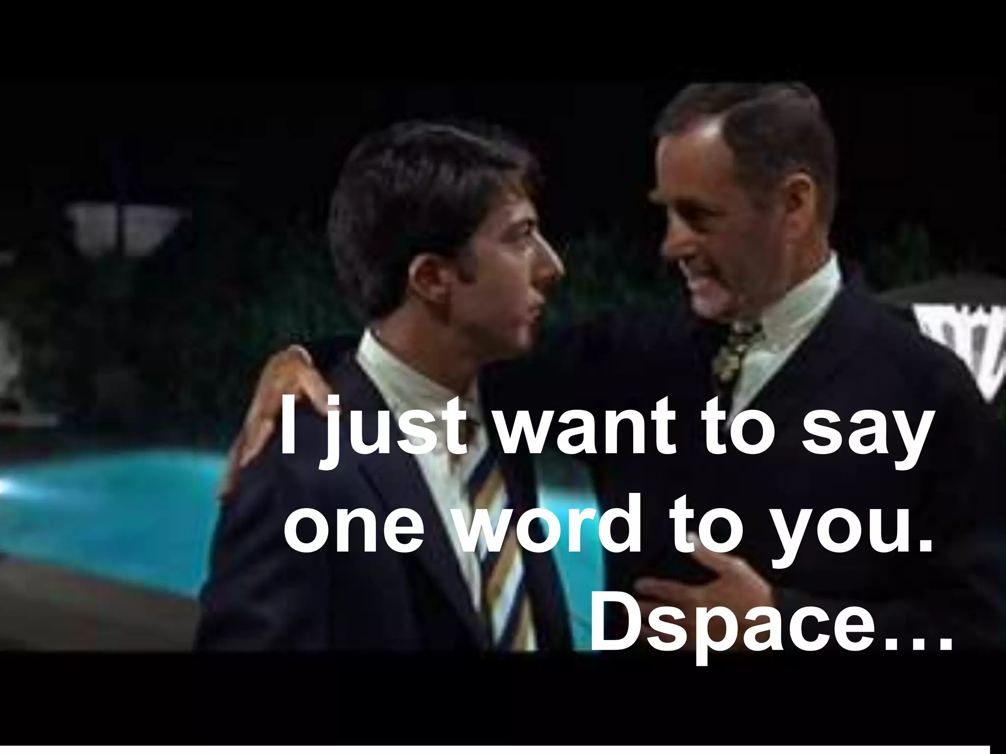 I just want to say
one word to you.
         Dspace…
 