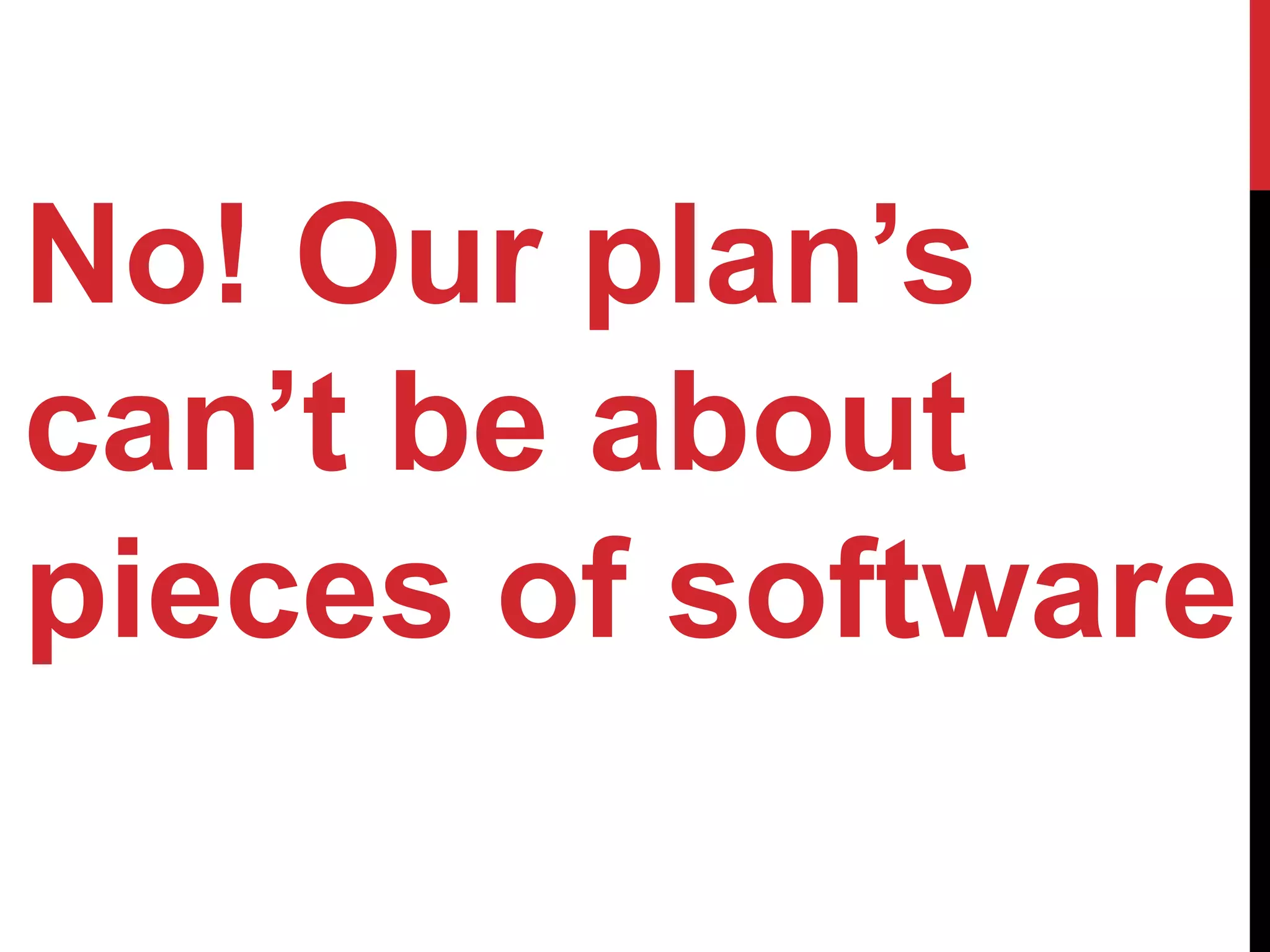 No! Our plan’s
can’t be about
pieces of software
 