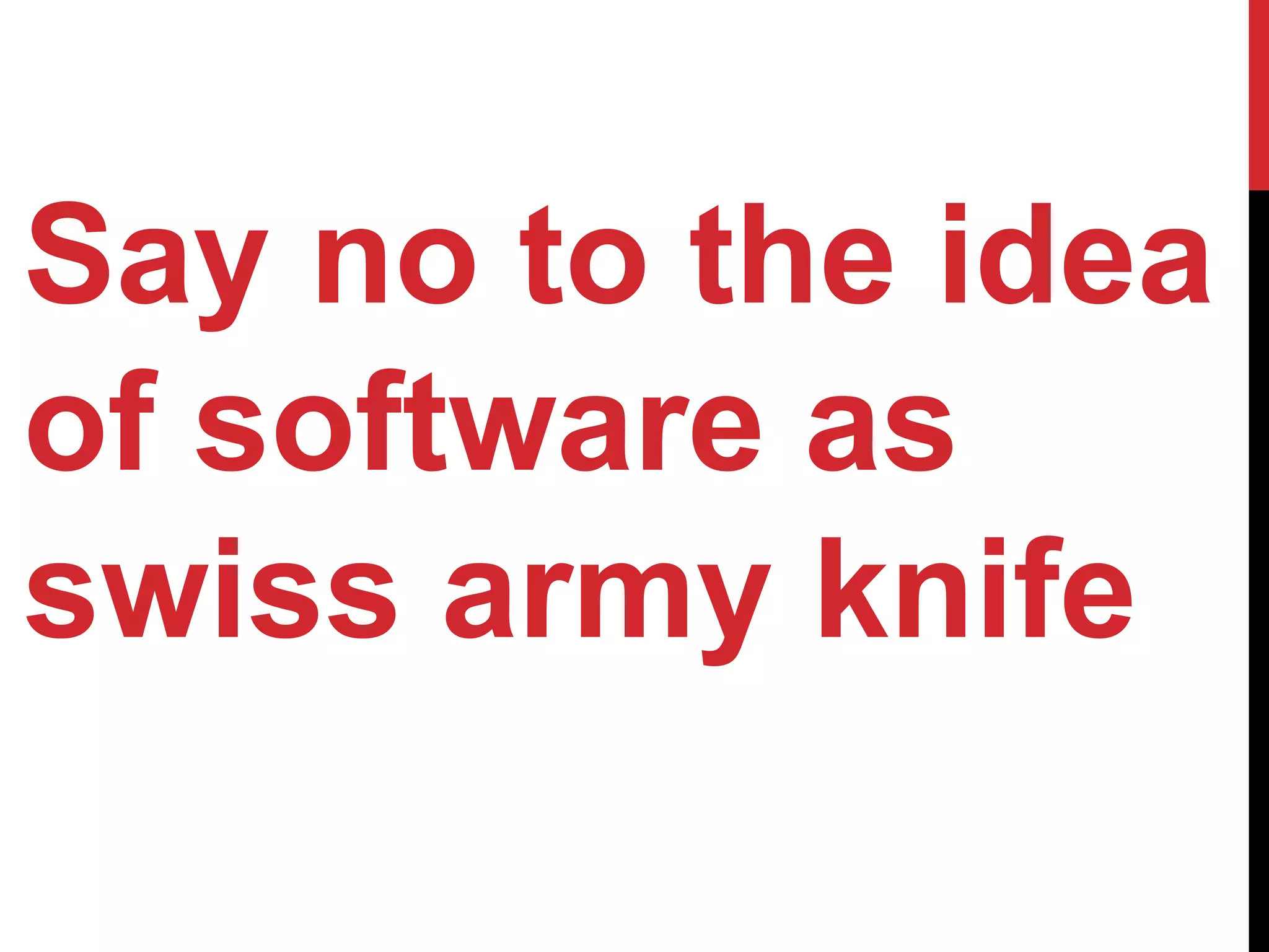 Say no to the idea
of software as
swiss army knife
 