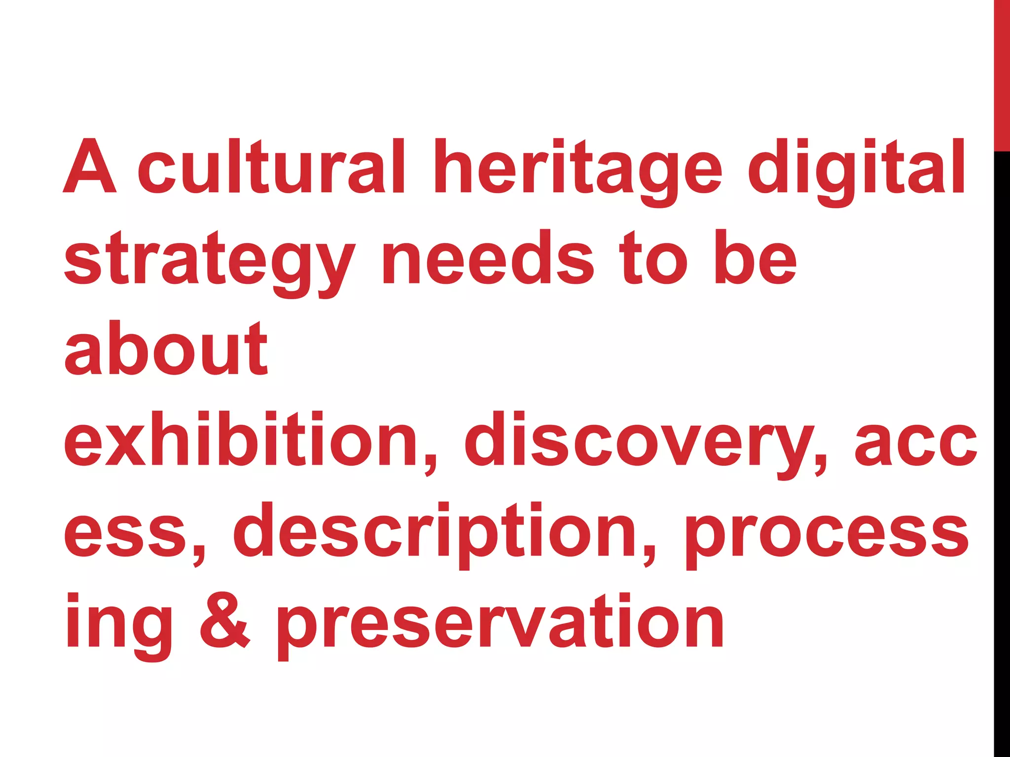 A cultural heritage digital
strategy needs to be
about
exhibition, discovery, acc
ess, description, process
ing & preservation
 