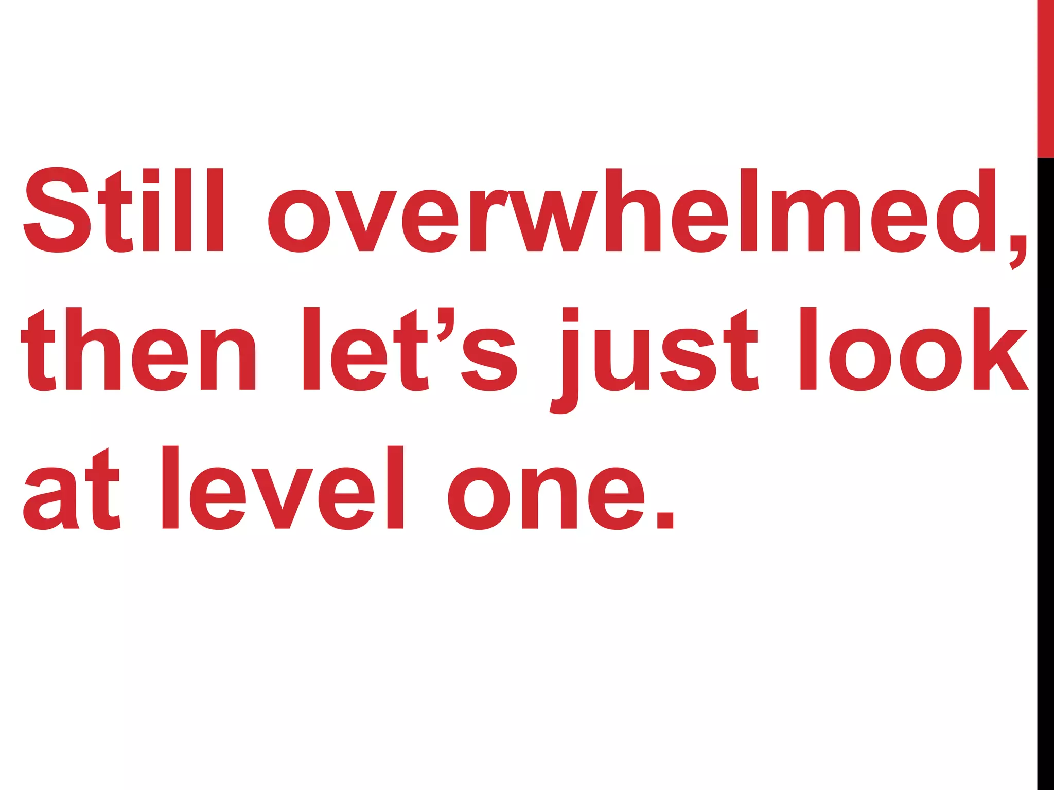 Still overwhelmed,
then let’s just look
at level one.
 