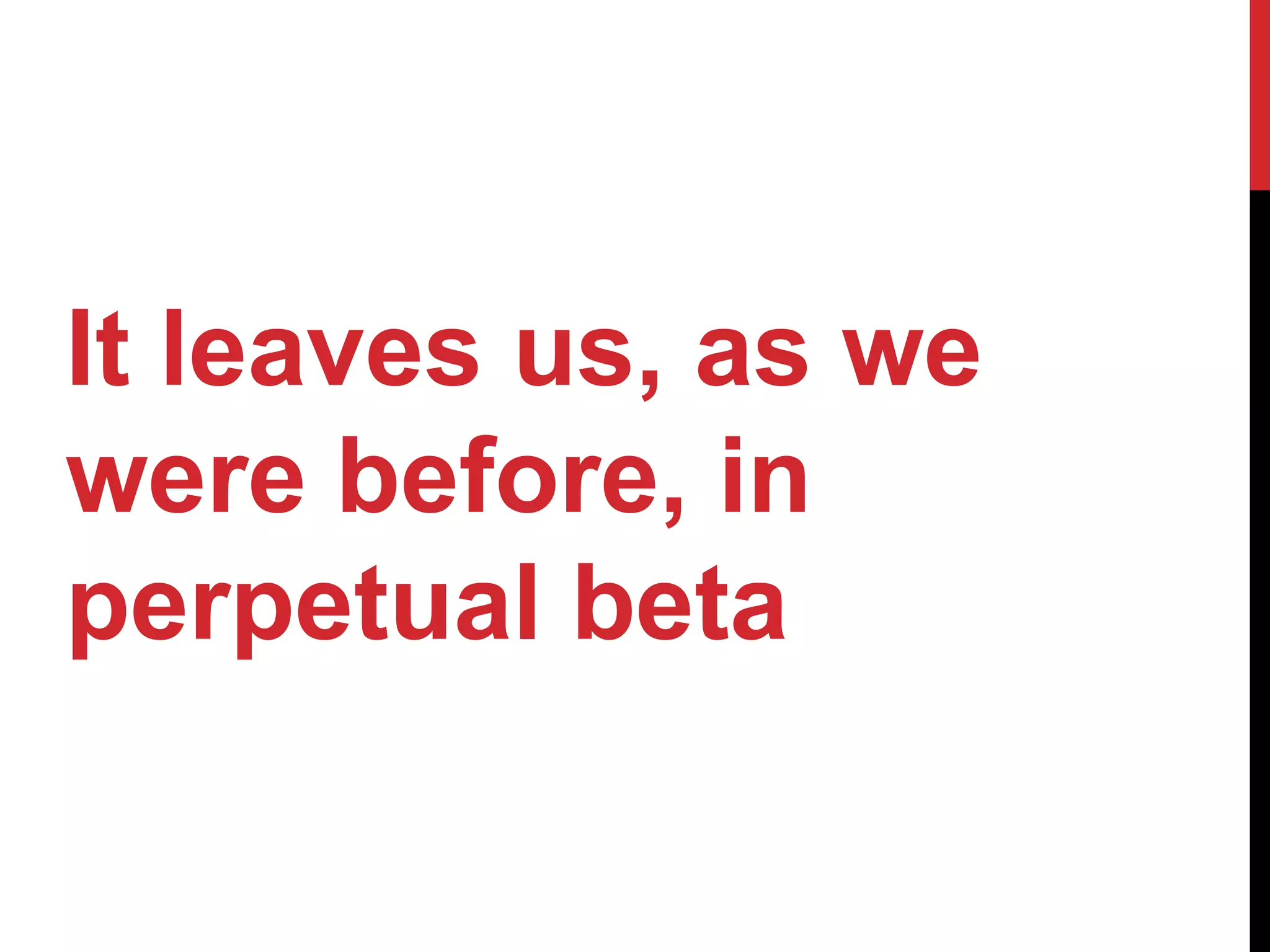 It leaves us, as we
were before, in
perpetual beta
 