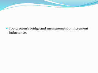  Topic: owen’s bridge and measurement of increment
inductance.
 