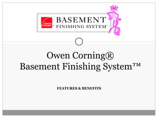 FEATURES & BENEFITS
Owen Corning®
Basement Finishing System™
 