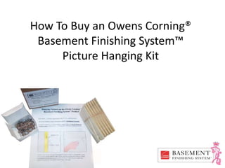How To Buy an Owens Corning®
Basement Finishing System™
Picture Hanging Kit
 