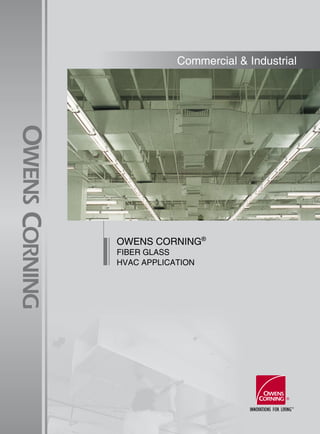 Commercial & Industrial
OWENS CORNING®
FIBER GLASS
HVAC APPLICATION
 