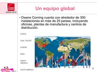 <ul><li>Owens Corning  cuenta con alrededor de 300 instalaciones en más de 25 países, incluyendo oficinas, plantas de manu...