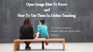 Open Image Sites To Know
and
How To Use Them In Online Teaching
Erin Owens, Professor
Newton Gresham Library, SHSU
#DES22
 