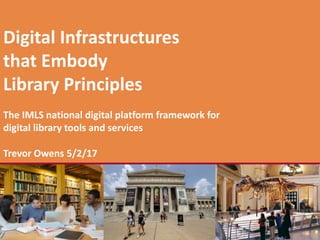 REIMAGINETHE
FUTUREDigital Infrastructures
that Embody
Library Principles
The IMLS national digital platform framework for
digital library tools and services
Trevor Owens 5/2/17
 
