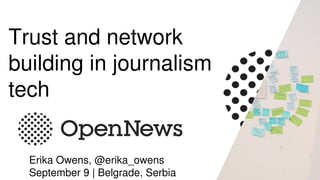 Trust and network 
building in journalism 
tech
Erika Owens, @erika_owens
September 9 | Belgrade, Serbia
 