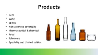 Products
• Beer
• Wine
• Spirits
• Non-alcoholic beverages
• Pharmaceutical & chemical
• Food
• Tableware
• Speciality and Limited edition
 