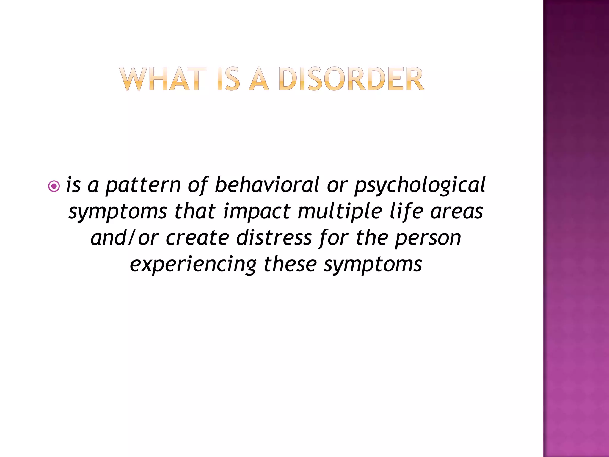  is a pattern of behavioral or psychological
symptoms that impact multiple life areas
and/or create distress for the person
experiencing these symptoms
 
