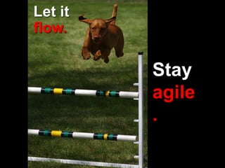 Let it
flow.

         Stay
         agile
         .
 