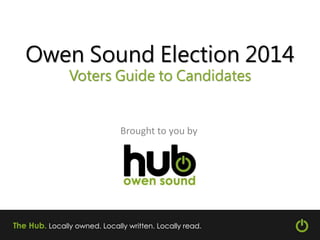 Owen Sound Election 2014 
Voters Guide to Candidates 
Brought to you by 
 