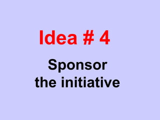 Idea # 4
Sponsor
the initiative
 