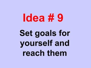 Idea # 9
Set goals for
yourself and
reach them
 