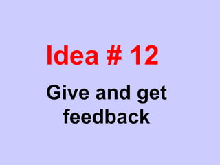 Idea # 12
Give and get
feedback
 