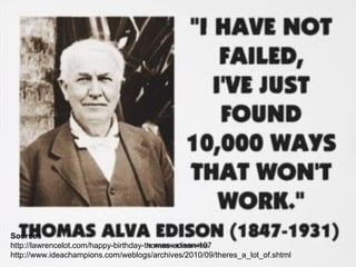 Sources
http://lawrencelot.com/happy-birthday-thomas-edison-107
http://www.ideachampions.com/weblogs/archives/2010/09/theres_a_lot_of.shtml
 