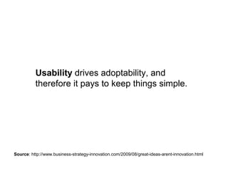 Source: http://www.business-strategy-innovation.com/2009/08/great-ideas-arent-innovation.html
Usability drives adoptability, and
therefore it pays to keep things simple.
 