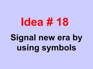 Idea # 18
Signal new era by
using symbols
 