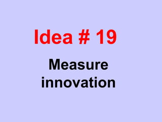 Idea # 19
Measure
innovation
 