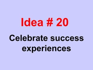 Idea # 20
Celebrate success
experiences
 