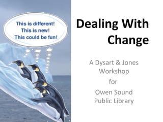 Dealing With
Change
A Dysart & Jones
Workshop
for
Owen Sound
Public Library
 