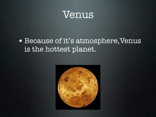 Venus

• Because of it’s atmosphere,Venus
 is the hottest planet.
 