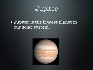 Jupiter

• Jupiter is the biggest planet in
  our solar system.
 