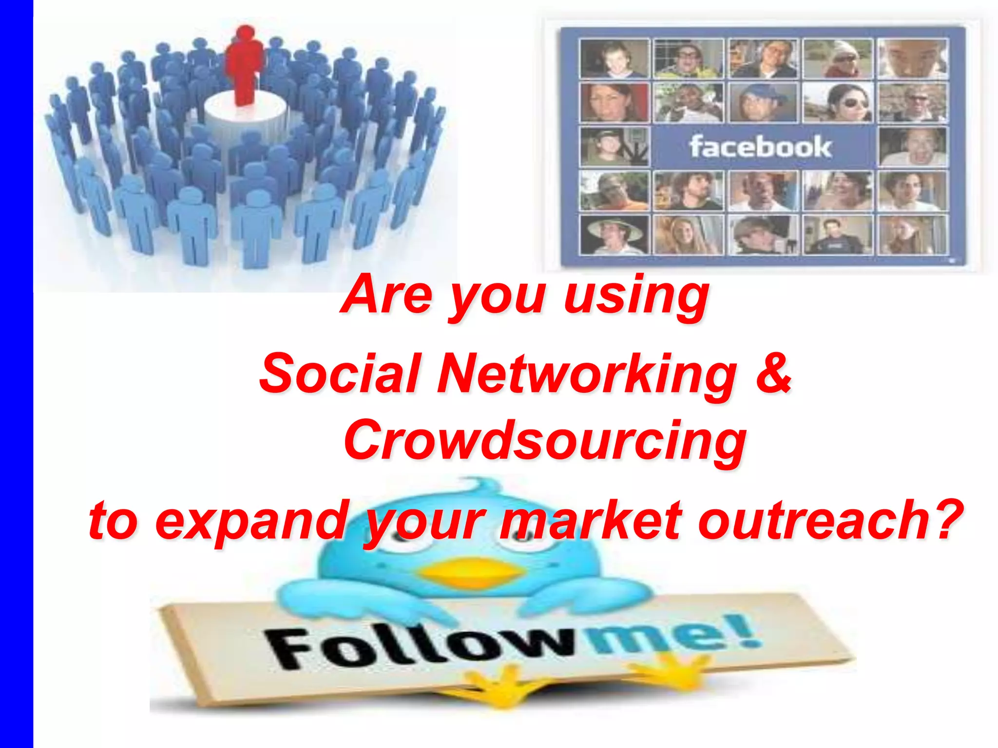 Are you using
      Social Networking &
         Crowdsourcing
to expand your market outreach?
 