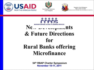 New Developments
& Future Directions
        for
Rural Banks offering
   Microfinance
   54th RBAP Charter Symposium
        November 10-11, 2011
 