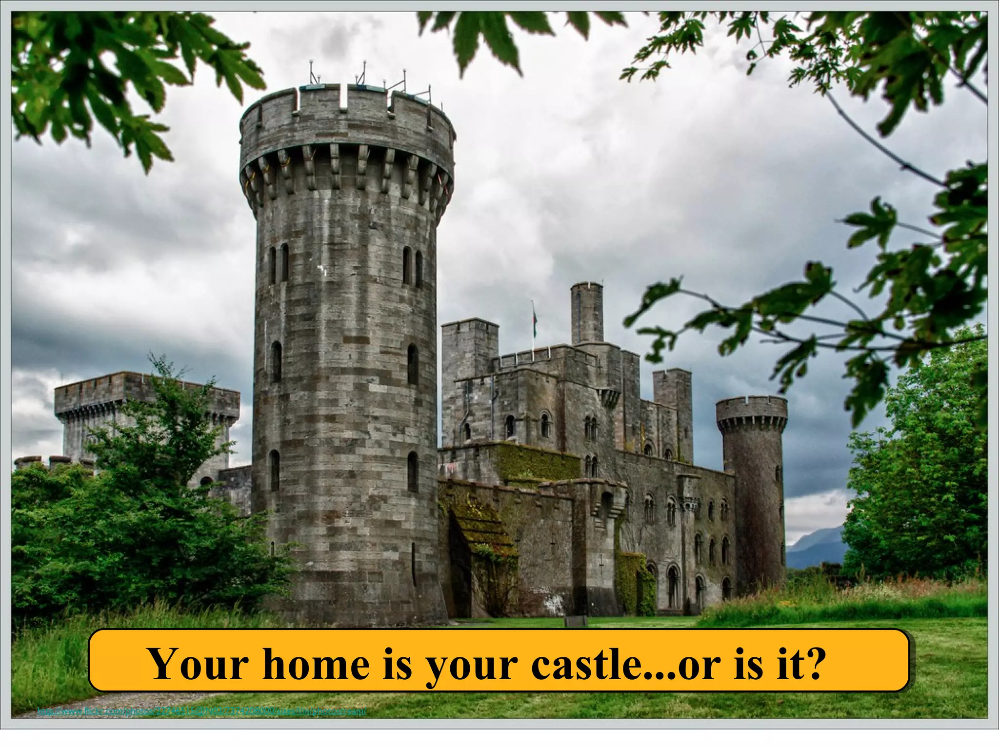 Your home is your castle...or is it?
http://www.flickr.com/photos/22746515@N02/7374208000/sizes/l/in/photostream/
 