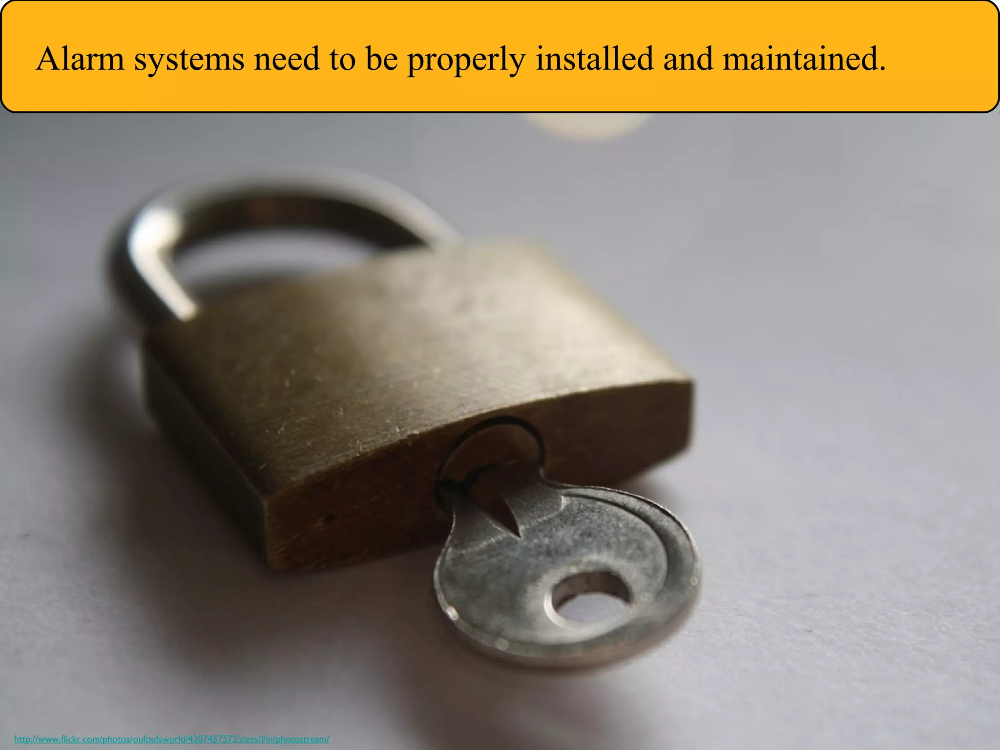 http://www.flickr.com/photos/oufoufsworld/4307457572/sizes/l/in/photostream/
Alarm systems need to be properly installed and maintained.
 