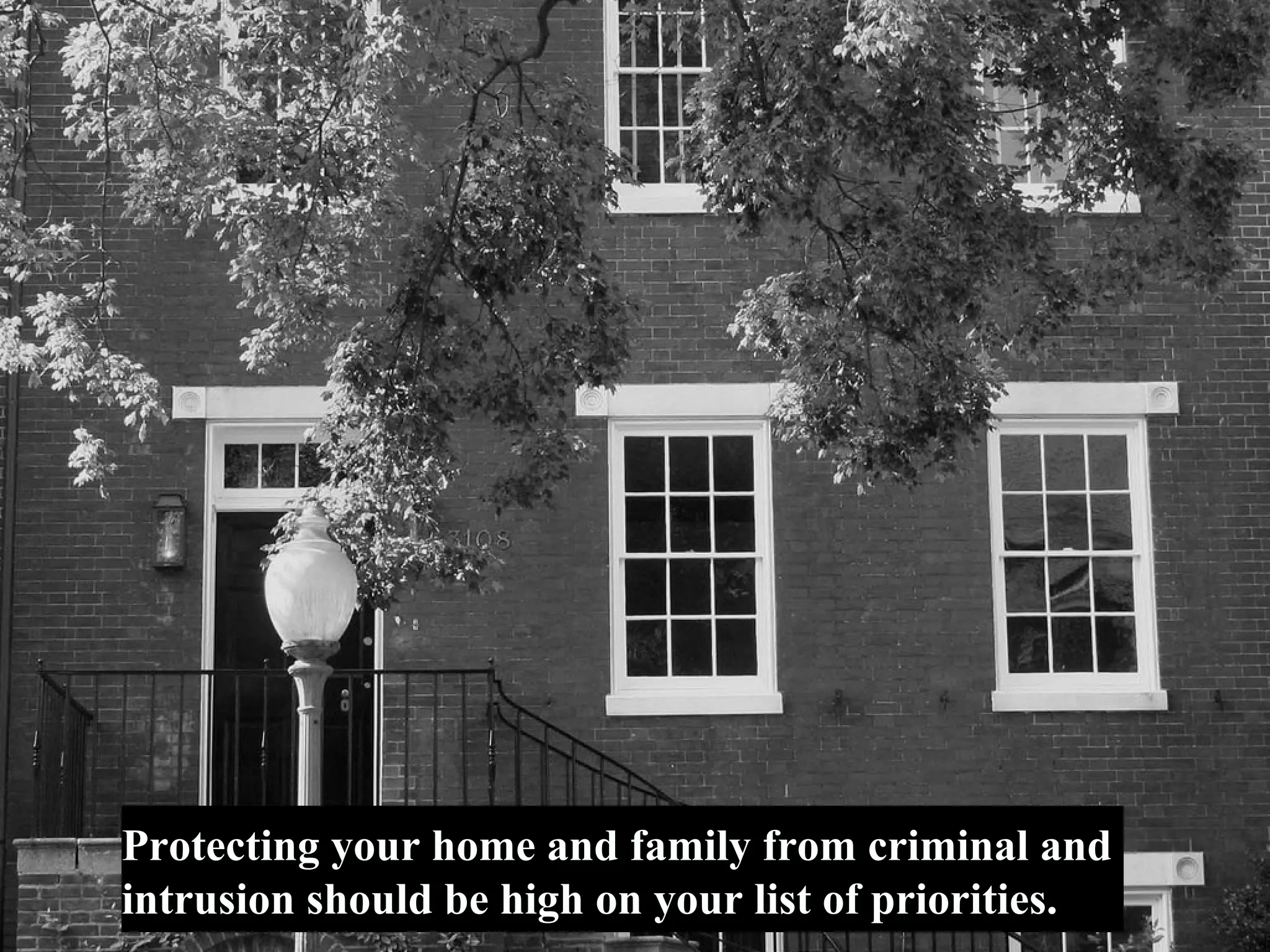 Protecting your home and family from criminal and
intrusion should be high on your list of priorities.
 