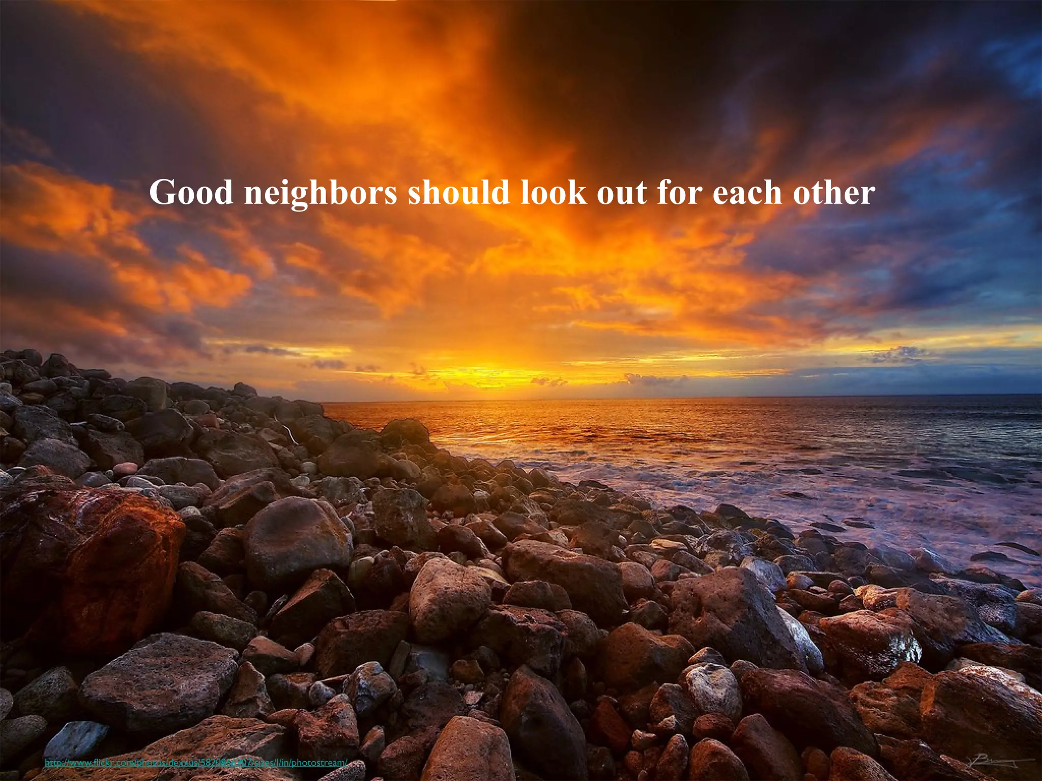 Good neighbors should look out for each other
http://www.flickr.com/photos/dexxus/5820866907/sizes/l/in/photostream/
 