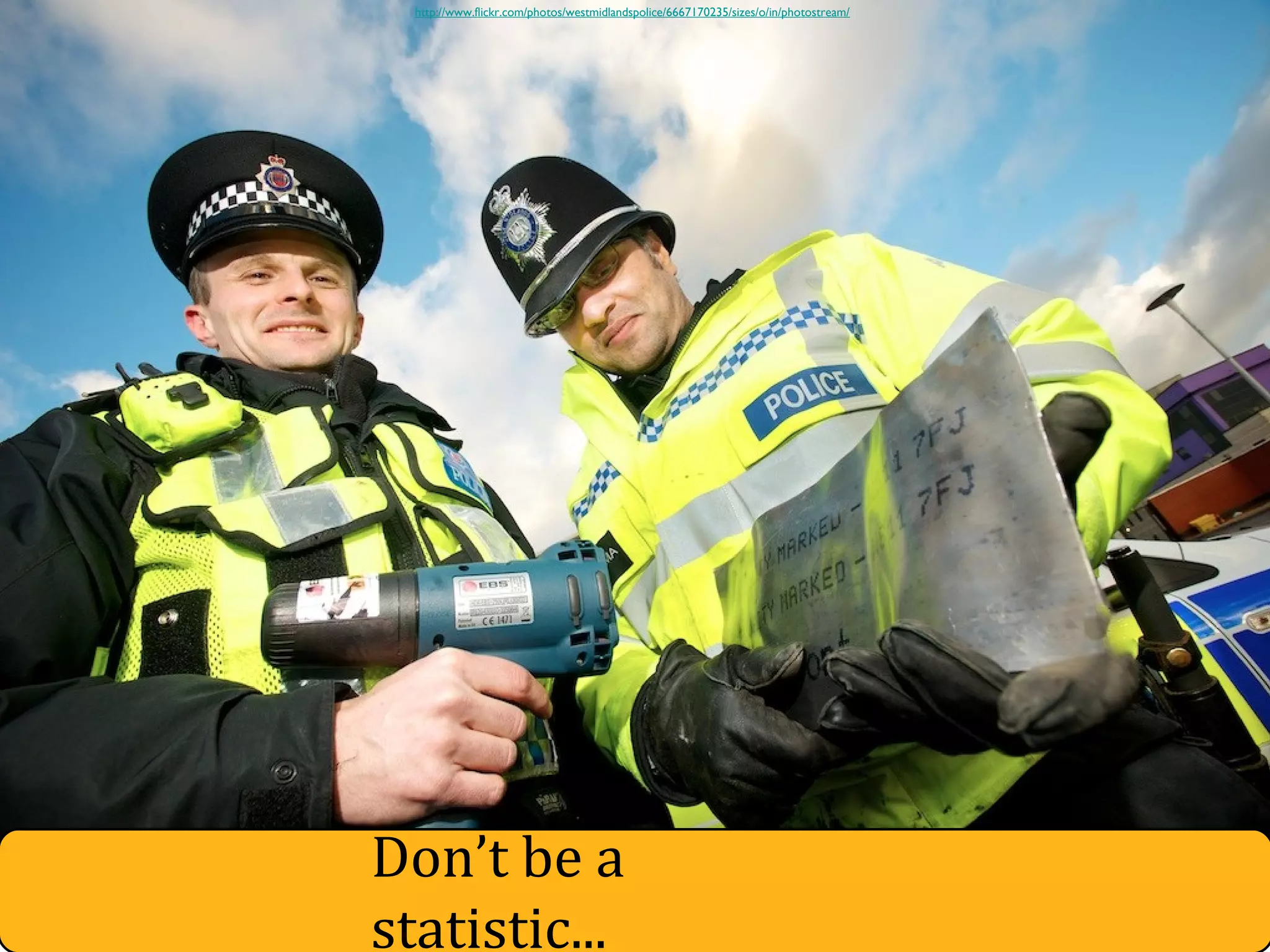 Don’t be a
statistic...
http://www.flickr.com/photos/westmidlandspolice/6667170235/sizes/o/in/photostream/
 