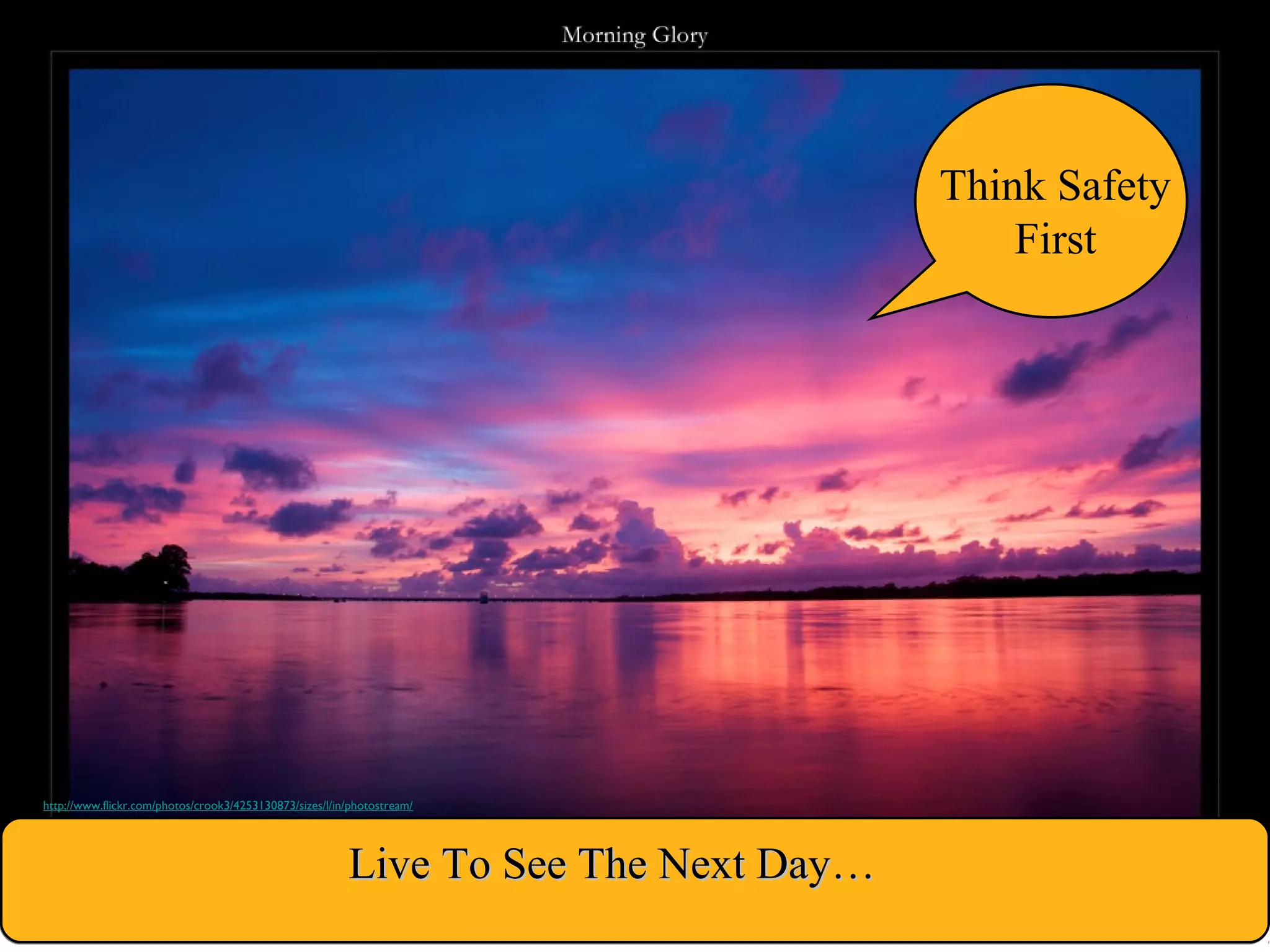 Think Safety
First
Live To See The Next Day…Live To See The Next Day…
http://www.flickr.com/photos/crook3/4253130873/sizes/l/in/photostream/
 