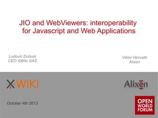 JIO and WebViewers: interoperability
for Javascript and Web Applications
October 4th 2013
Ludovic Dubost
CEO XWiki SAS
Viktor Horvath
Alixen
 