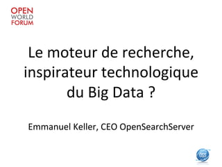 Le	
  moteur	
  de	
  recherche,	
  
inspirateur	
  technologique	
  
         du	
  Big	
  Data	
  ?	
  	
  
Emmanuel	
  Keller,	
  CEO	
  OpenSearchServer	
  
 
