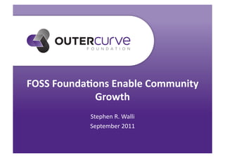 FOSS	
  Founda*ons	
  Enable	
  Community	
  
               Growth	
  
                Stephen	
  R.	
  Walli	
  
                September	
  2011	
  
 