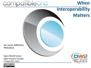 When
                       Interoperability
                              Matters




Iain James MARSHALL
PROLOGUE


Open World Forum
Open Cloud in Europe
22 Sept 2011, Paris
 