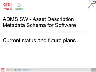 ADMS.SW - Asset Description
Metadata Schema for Software

Current status and future plans
 
