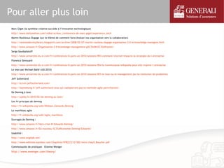 Pour aller plus loin
 Marc Giget (la synthèse créative succède à l’innovation technologique)
 http://www.dailymotion.com/video/xcrkwc_conference-de-marc-giget-experience_tech
 Martin Roulleaux-Dugage (sur le thème de comment faire évoluer nos organisation vers la collaboration)
 http://nextmodernitylibrary.blogspirit.com/archive/2008/02/07/martin-roulleau-dugage-organisation-2-0-le-knowledge-managem.html
 http://www.amazon.fr/Organisation-2-0-knowledge-management-g%C3%A9n%C3%A9ration/
 Serge Soudoplatoff
 http://www.universite-du-si.com/fr/conferences/6-paris-usi-2010/sessions/893-comment-internet-impacte-la-strategie-de-l-entreprise
 Florence Devouard
 http://www.universite-du-si.com/fr/conferences/6-paris-usi-2010/sessions/854-la-communaute-wikipedia-peut-elle-inspirer-l-entreprise
 Le lean par Michael Ballé (USI 2010)
 http://www.universite-du-si.com/fr/conferences/6-paris-usi-2010/sessions/855-le-lean-ou-le-management-par-la-resolution-de-problemes
 Jeff Sutherland
 http://scrum.jeffsutherland.com/
 http://lepinekong.fr/jeff-sutherland-ceux-qui-nadopteront-pas-la-methode-agile-pericliteront/
 De Deming à lean
 http://ayeba.fr/2010/02/de-deming-au-lean/
 Les 14 principes de deming
 http://fr.wikipedia.org/wiki/William_Edwards_Deming
 Le manifeste agile
 http://fr.wikipedia.org/wiki/Agile_manifesto
 Ouvrages de Deming :
 http://www.amazon.fr/Hors-crise-W-Edwards-Deming/
 http://www.amazon.fr/Du-nouveau-%C3%A9conomie-Deming-Edwards/
 Usabilité :
 http://www.ergolab.net/
 http://www.editions-eyrolles.com/Chapitres/9782212121582/intro-chap5_Boucher.pdf
 Communautés de pratiques – Etienne Wenger
 http://www.ewenger.com/theory/
 