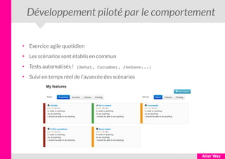 Développement piloté par le comportement
●
Exercice agile quotidien
●
Les scénarios sont établis en commun
●
Tests automatisés ! (Behat, Cucumber, Jbehave...)
●
Suivi en temps réel de l'avancée des scénarios
 